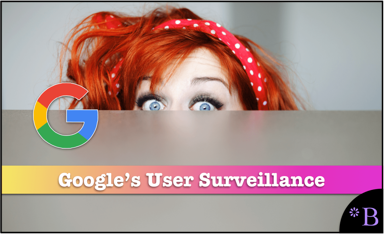 The Real Story of Google's Intense Surveillance of Users Brightwork